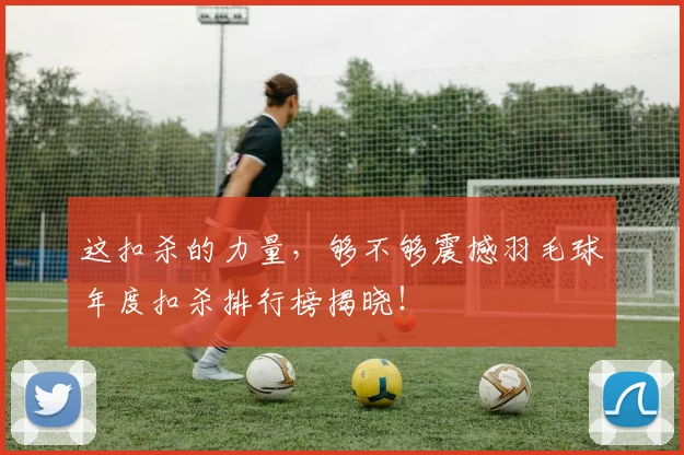 这扣杀的力量，够不够震撼羽毛球年度扣杀排行榜揭晓！