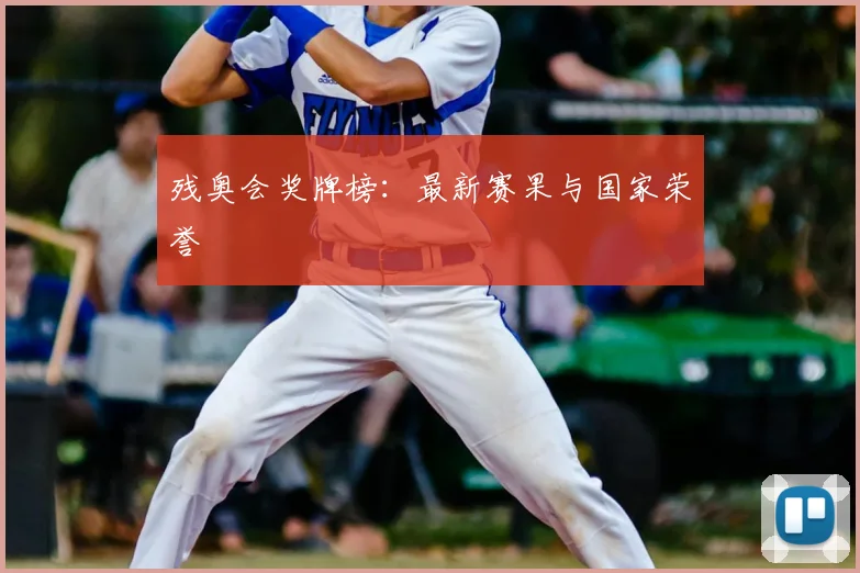 残奥会奖牌榜：最新赛果与国家荣誉