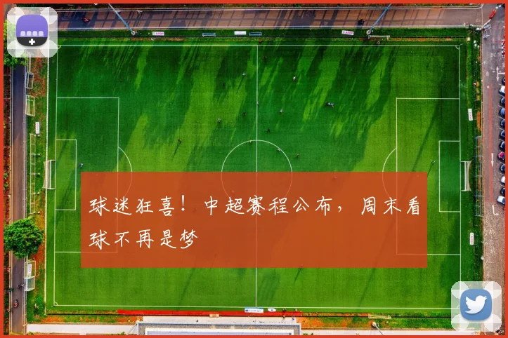 球迷狂喜！中超赛程公布，周末看球不再是梦