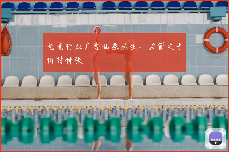 电竞行业广告乱象丛生,监管之手何时伸张