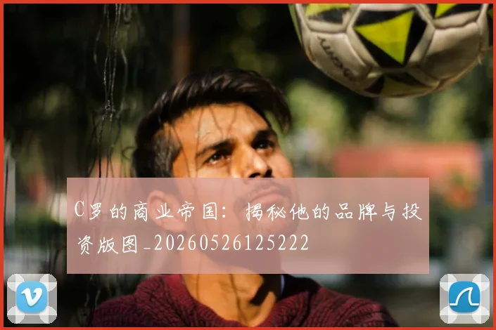 C罗的商业帝国：揭秘他的品牌与投资版图_20260526125222