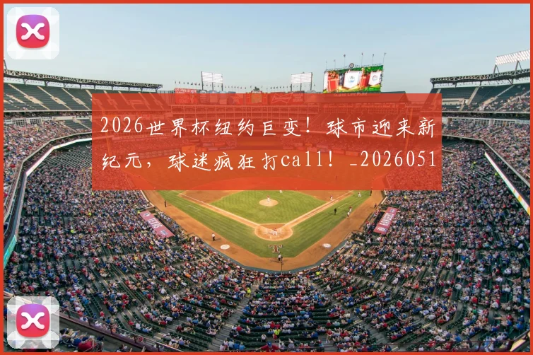 2026世界杯纽约巨变！球市迎来新纪元，球迷疯狂打call！_20260518215343_20260702033713