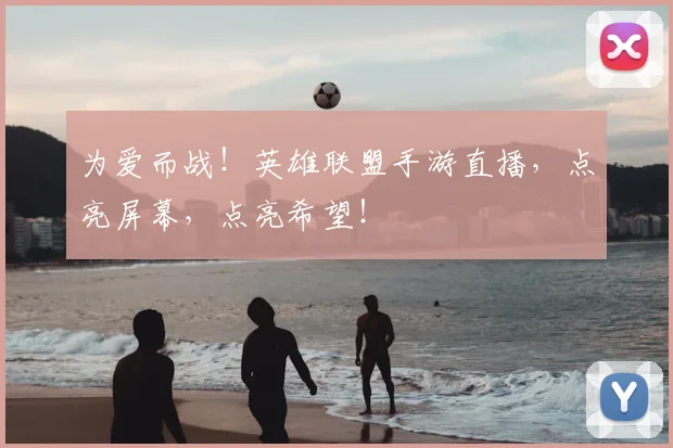 为爱而战！英雄联盟手游直播，点亮屏幕，点亮希望！