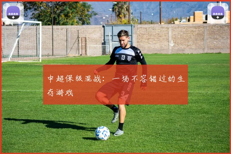 中超保级混战：一场不容错过的生存游戏