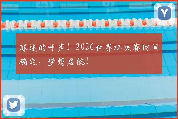 球迷的呼声！2026世界杯决赛时间确定，梦想启航！