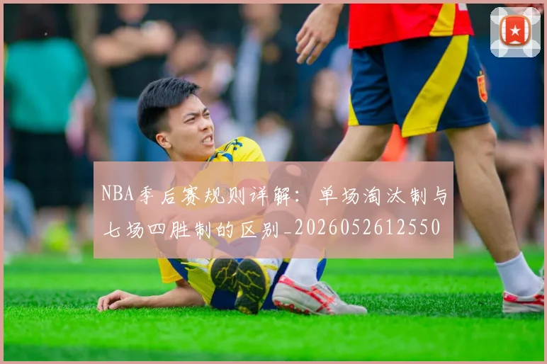 NBA季后赛规则详解:单场淘汰制与七场四胜制的区别_20260526125502