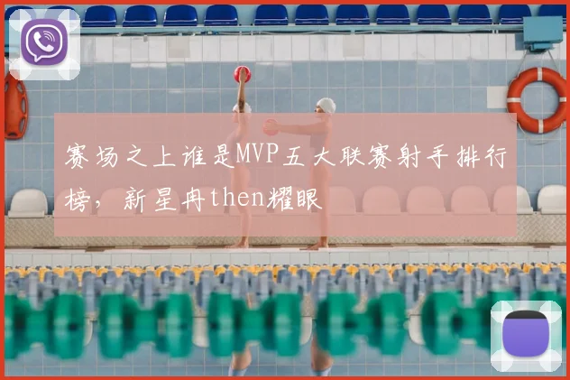 赛场之上谁是MVP五大联赛射手排行榜，新星冉then耀眼