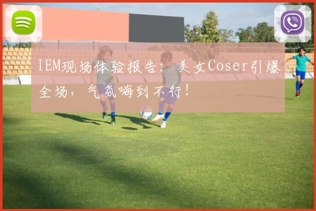 IEM现场体验报告：美女Coser引爆全场，气氛嗨到不行！