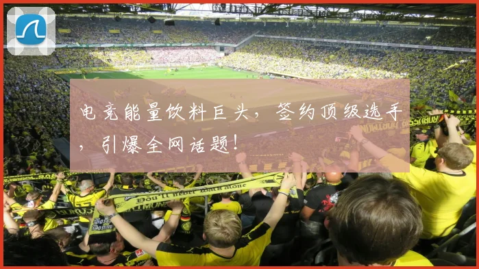 电竞能量饮料巨头,签约顶级选手,引爆全网话题!