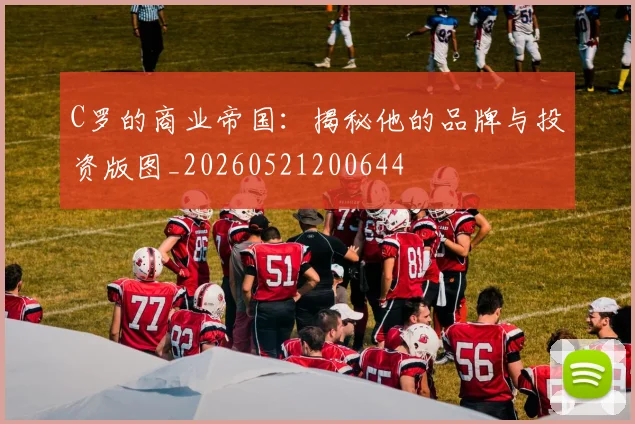 C罗的商业帝国：揭秘他的品牌与投资版图_20260521200644