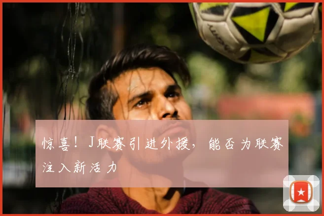 惊喜！J联赛引进外援，能否为联赛注入新活力