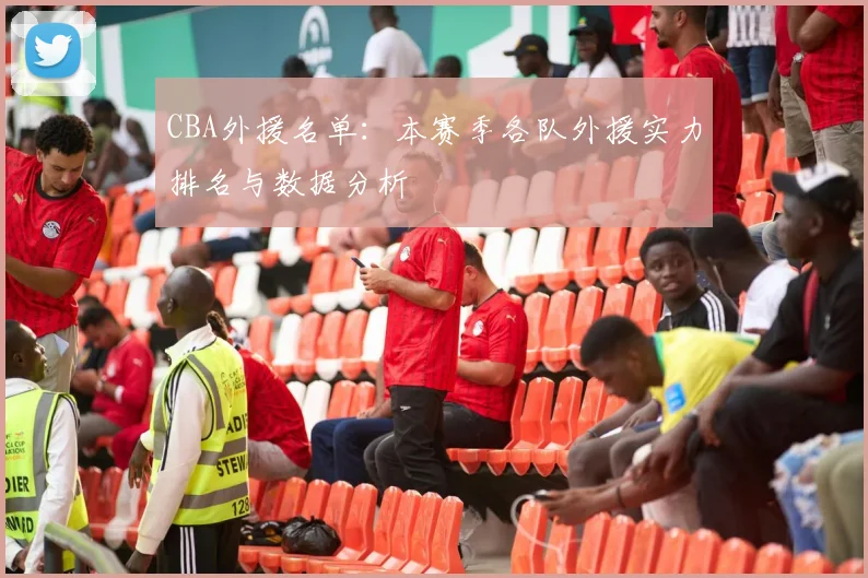CBA外援名单：本赛季各队外援实力排名与数据分析