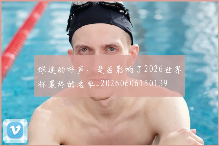 球迷的呼声，是否影响了2026世界杯最终的名单_20260606150139