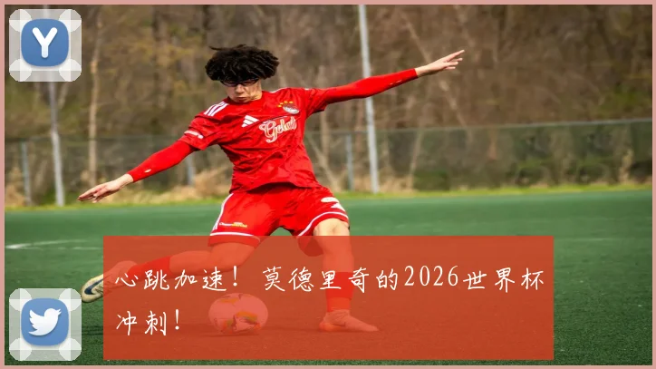 心跳加速！莫德里奇的2026世界杯冲刺！