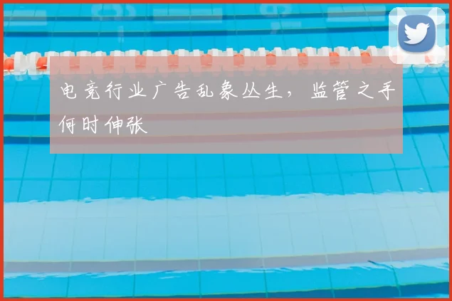 电竞行业广告乱象丛生，监管之手何时伸张