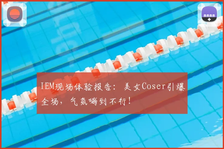 IEM现场体验报告：美女Coser引爆全场，气氛嗨到不行！