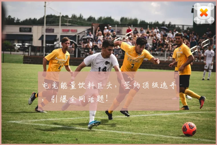 电竞能量饮料巨头，签约顶级选手，引爆全网话题！