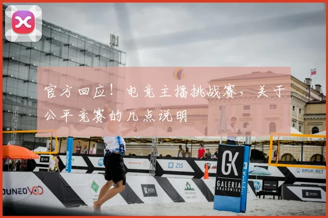 官方回应！电竞主播挑战赛，关于公平竞赛的几点说明
